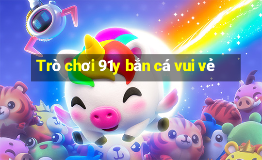 Trò chơi 91y bắn cá vui vẻ