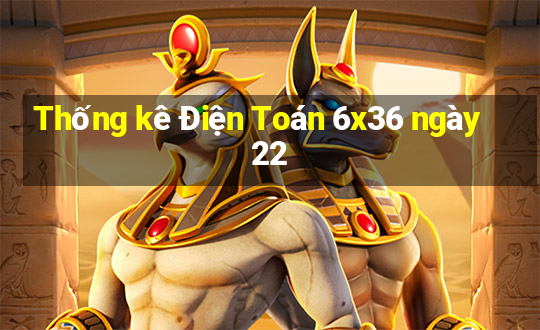 Thống kê Điện Toán 6x36 ngày 22