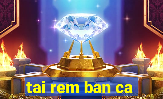 tai rem ban ca