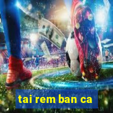 tai rem ban ca