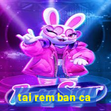 tai rem ban ca