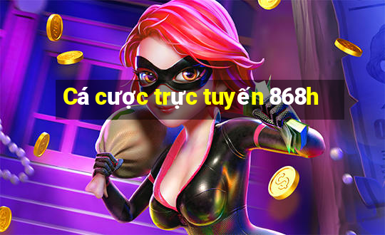 Cá cược trực tuyến 868h