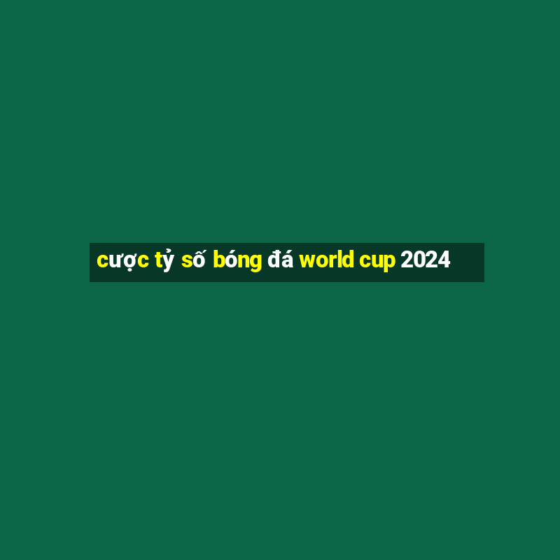 cược tỷ số bóng đá world cup 2024