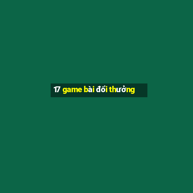 17 game bài đổi thưởng