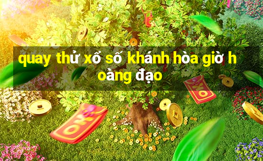 quay thử xổ số khánh hòa giờ hoàng đạo