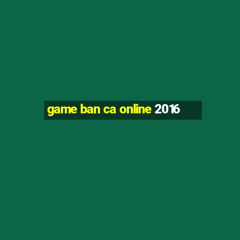 game ban ca online 2016