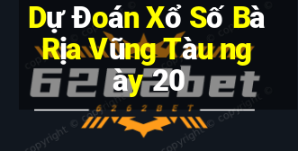 Dự Đoán Xổ Số Bà Rịa Vũng Tàu ngày 20