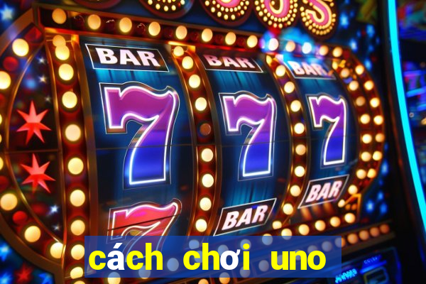 cách chơi uno với bạn bè