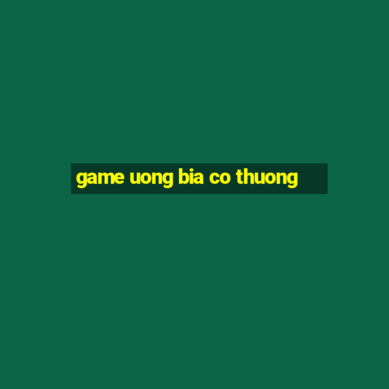 game uong bia co thuong