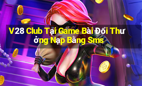 V28 Club Tại Game Bài Đổi Thưởng Nạp Bằng Sms