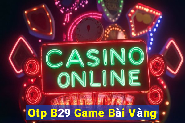 Otp B29 Game Bài Vàng