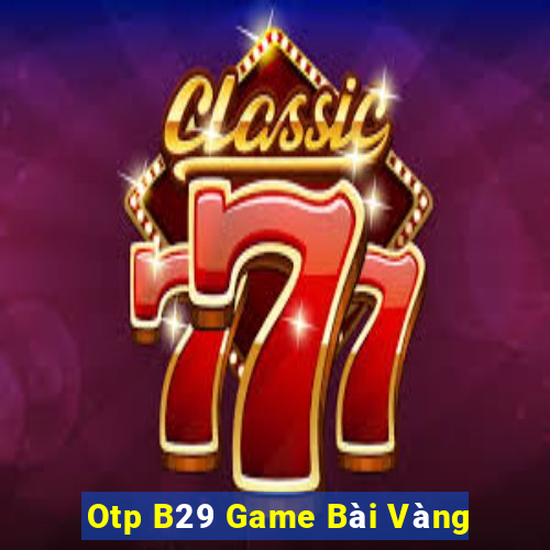 Otp B29 Game Bài Vàng