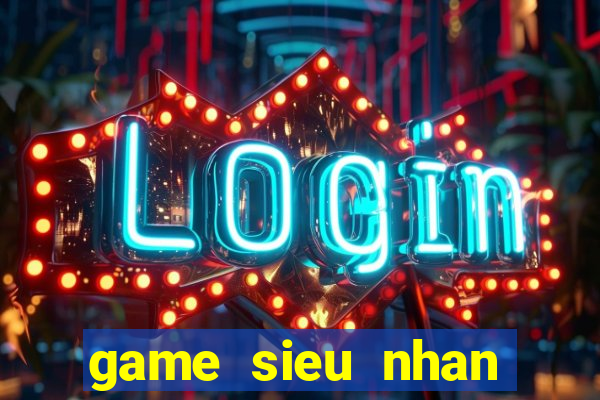 game sieu nhan khung lo