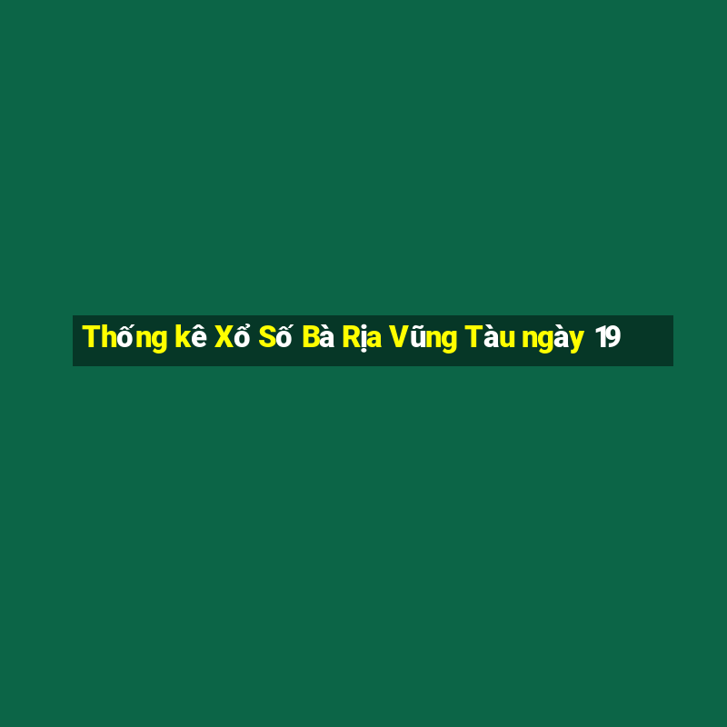 Thống kê Xổ Số Bà Rịa Vũng Tàu ngày 19