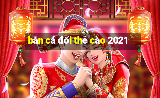 bắn cá đổi thẻ cào 2021