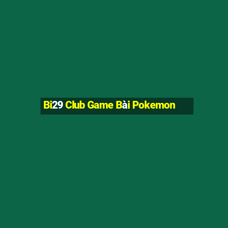 Bi29 Club Game Bài Pokemon