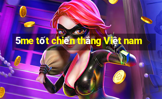 5me tốt chiến thắng Việt nam