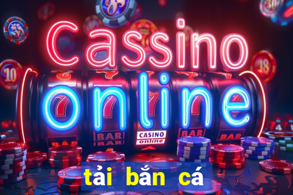 tải bắn cá máy xèng online