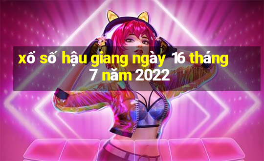 xổ số hậu giang ngày 16 tháng 7 năm 2022