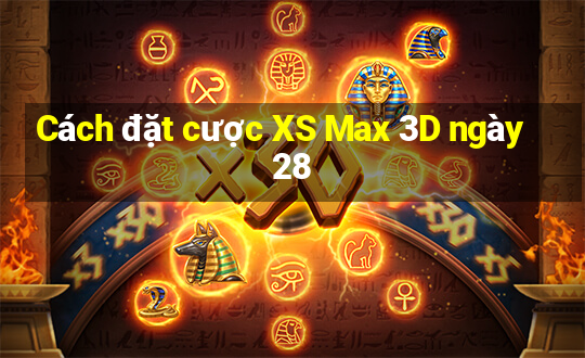 Cách đặt cược XS Max 3D ngày 28