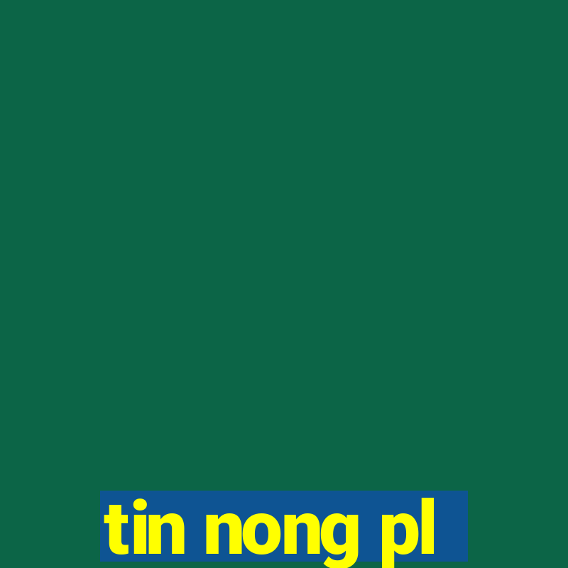 tin nong pl