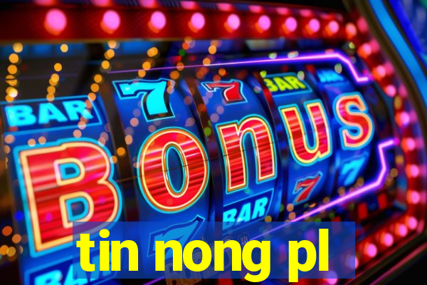 tin nong pl