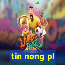 tin nong pl