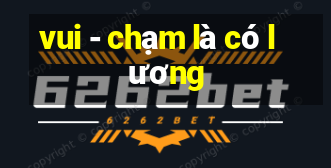 vui - chạm là có lương