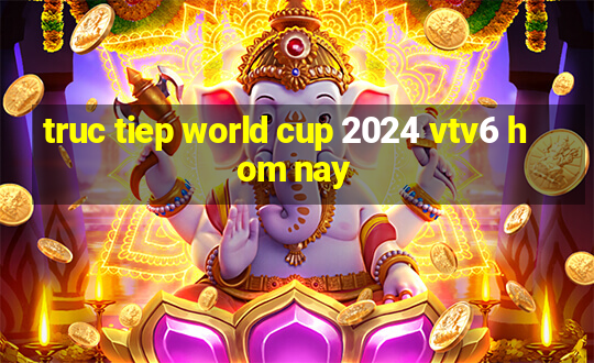 truc tiep world cup 2024 vtv6 hom nay