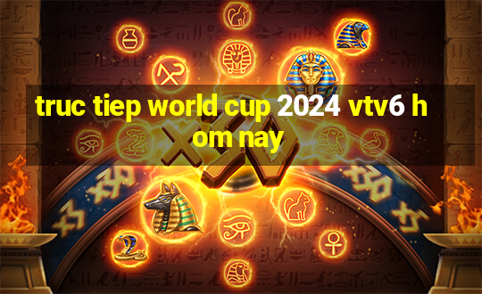 truc tiep world cup 2024 vtv6 hom nay