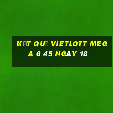 kết quả vietlott MEGA 6 45 ngày 18