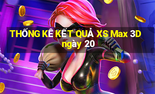 THỐNG KÊ KẾT QUẢ XS Max 3D ngày 20