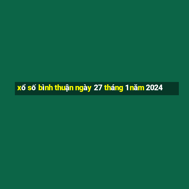 xổ số bình thuận ngày 27 tháng 1 năm 2024