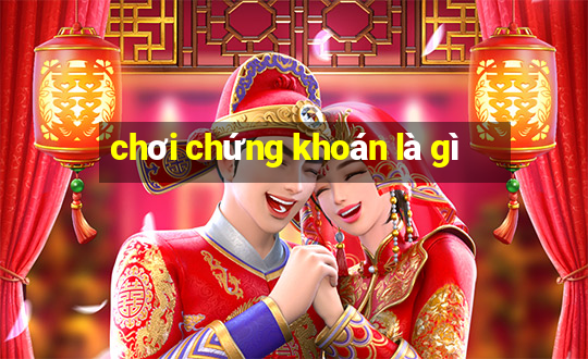 chơi chứng khoán là gì