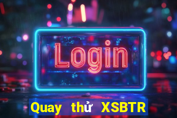 Quay thử XSBTR ngày 25