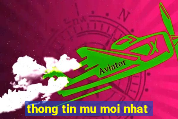 thong tin mu moi nhat