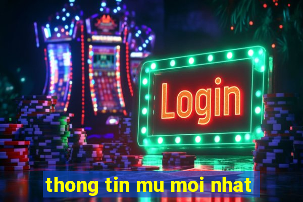 thong tin mu moi nhat