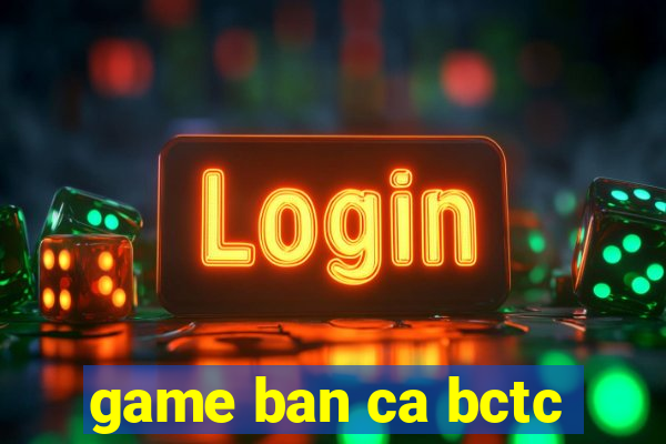 game ban ca bctc