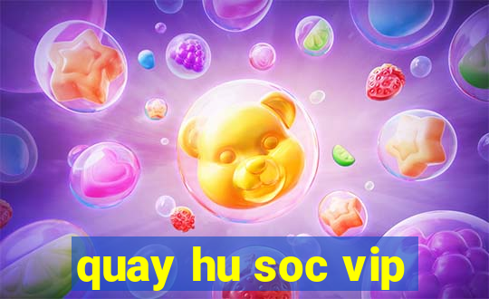 quay hu soc vip