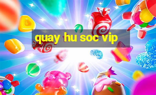 quay hu soc vip