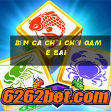 bắn cá chơi Chơi game bài