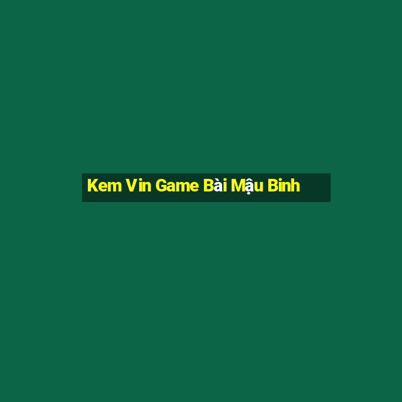 Kem Vin Game Bài Mậu Binh