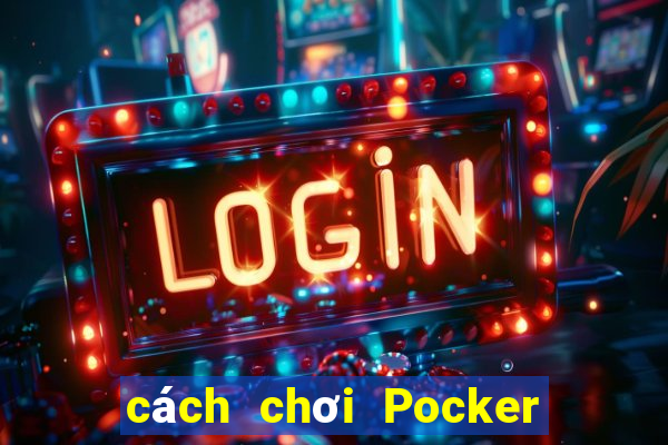 cách chơi Pocker dễ thắng