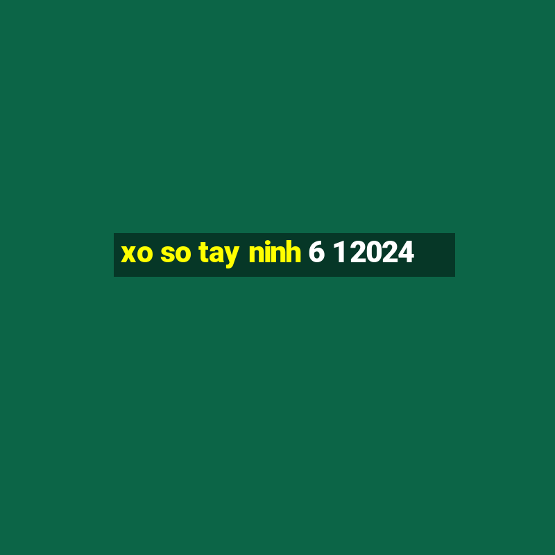 xo so tay ninh 6 1 2024