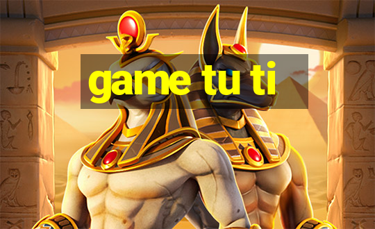 game tu ti