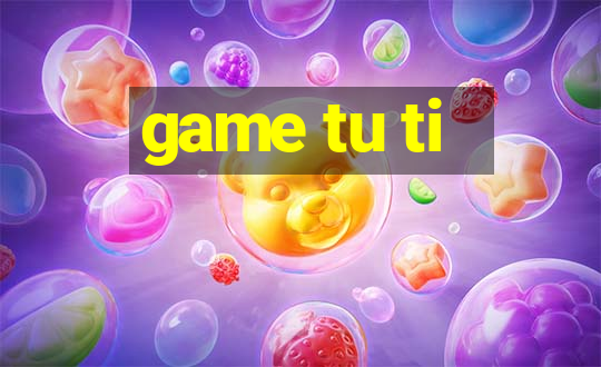 game tu ti