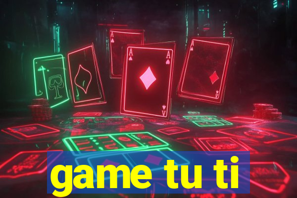 game tu ti