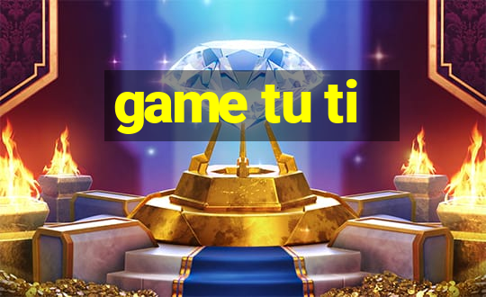 game tu ti