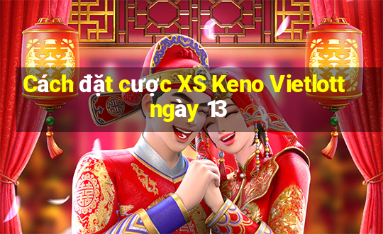 Cách đặt cược XS Keno Vietlott ngày 13