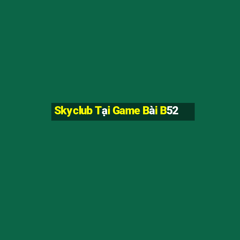 Skyclub Tại Game Bài B52